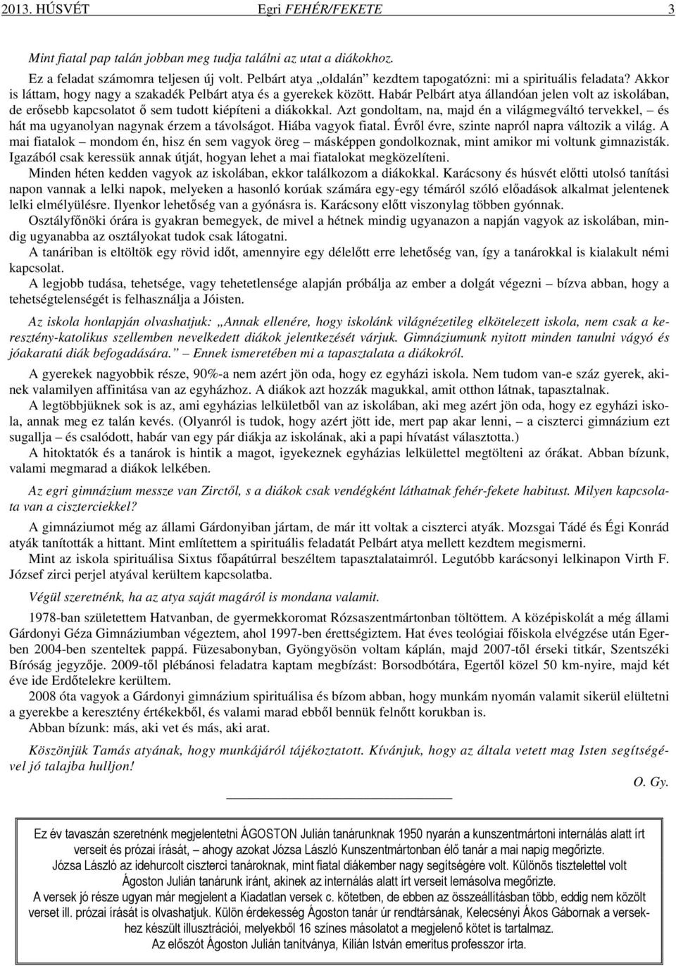 Habár Pelbárt atya állandóan jelen volt az iskolában, de erősebb kapcsolatot ő sem tudott kiépíteni a diákokkal.