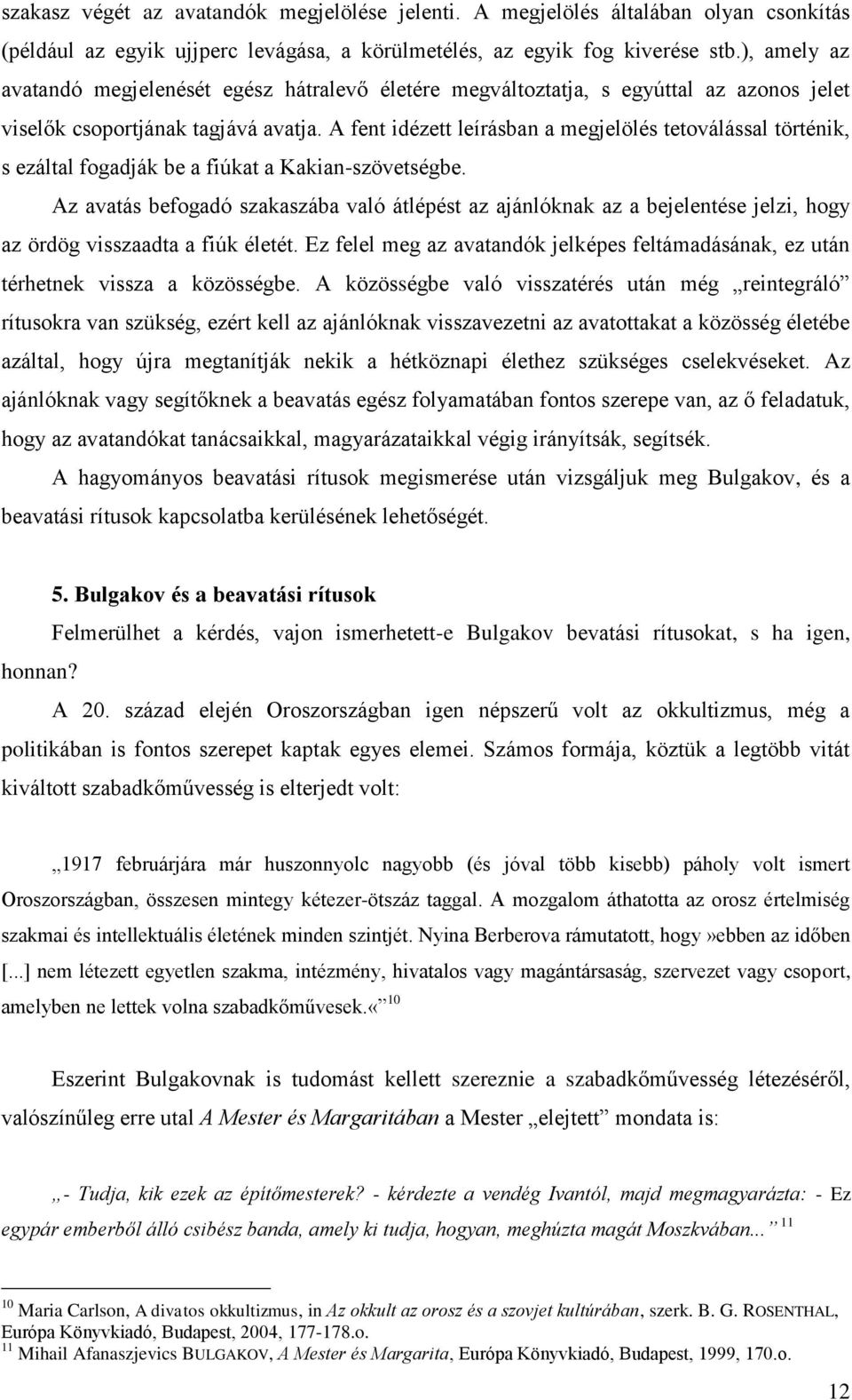 A fent idézett leírásban a megjelölés tetoválással történik, s ezáltal fogadják be a fiúkat a Kakian-szövetségbe.