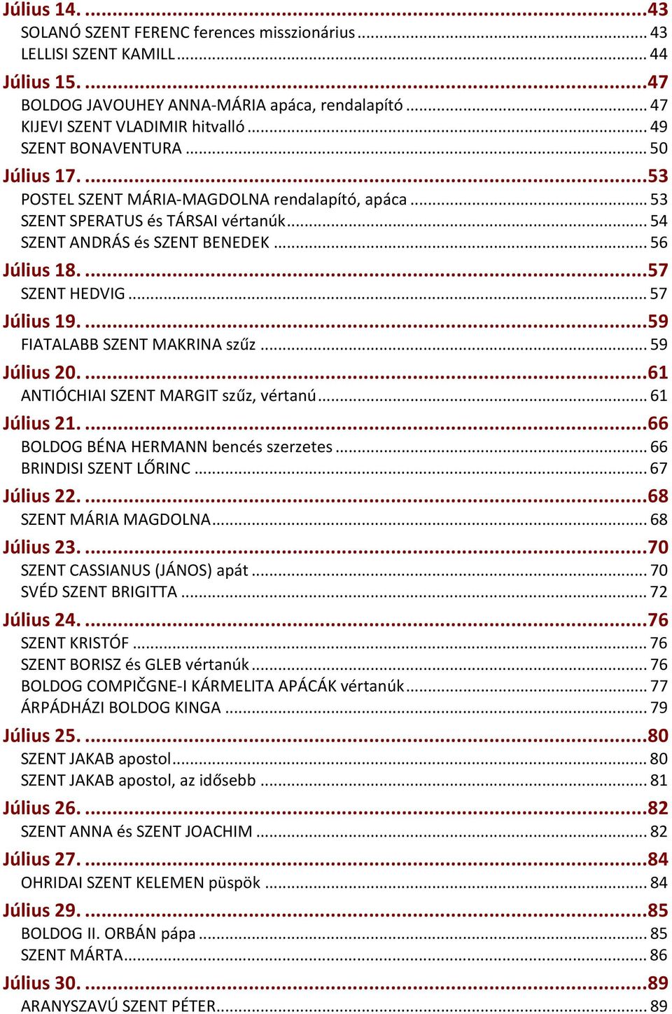 ...57 SZENT HEDVIG... 57 Július 19....59 FIATALABB SZENT MAKRINA szűz... 59 Július 20....61 ANTIÓCHIAI SZENT MARGIT szűz, vértanú... 61 Július 21....66 BOLDOG BÉNA HERMANN bencés szerzetes.