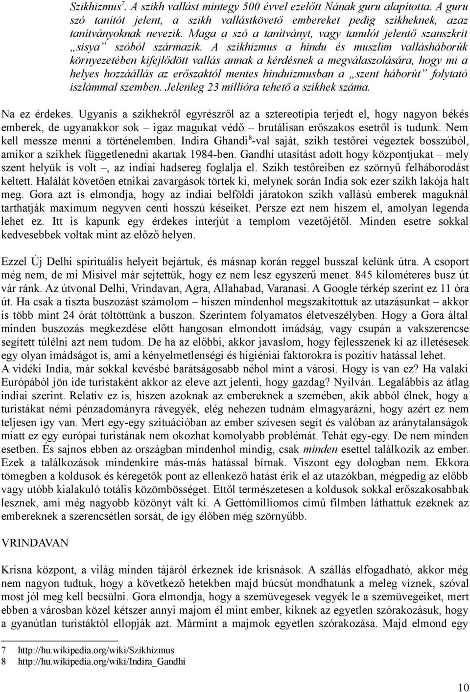 A szikhizmus a hindu és muszlim vallásháborúk környezetében kifejlődött vallás annak a kérdésnek a megválaszolására, hogy mi a helyes hozzáállás az erőszaktól mentes hinduizmusban a szent háborút