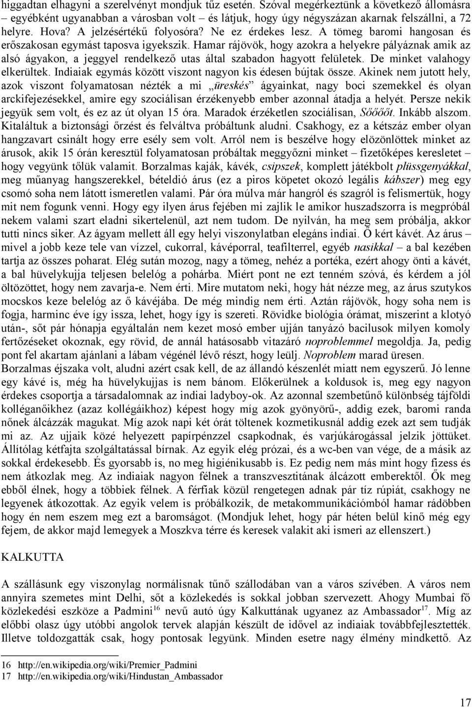 Hamar rájövök, hogy azokra a helyekre pályáznak amik az alsó ágyakon, a jeggyel rendelkező utas által szabadon hagyott felületek. De minket valahogy elkerültek.