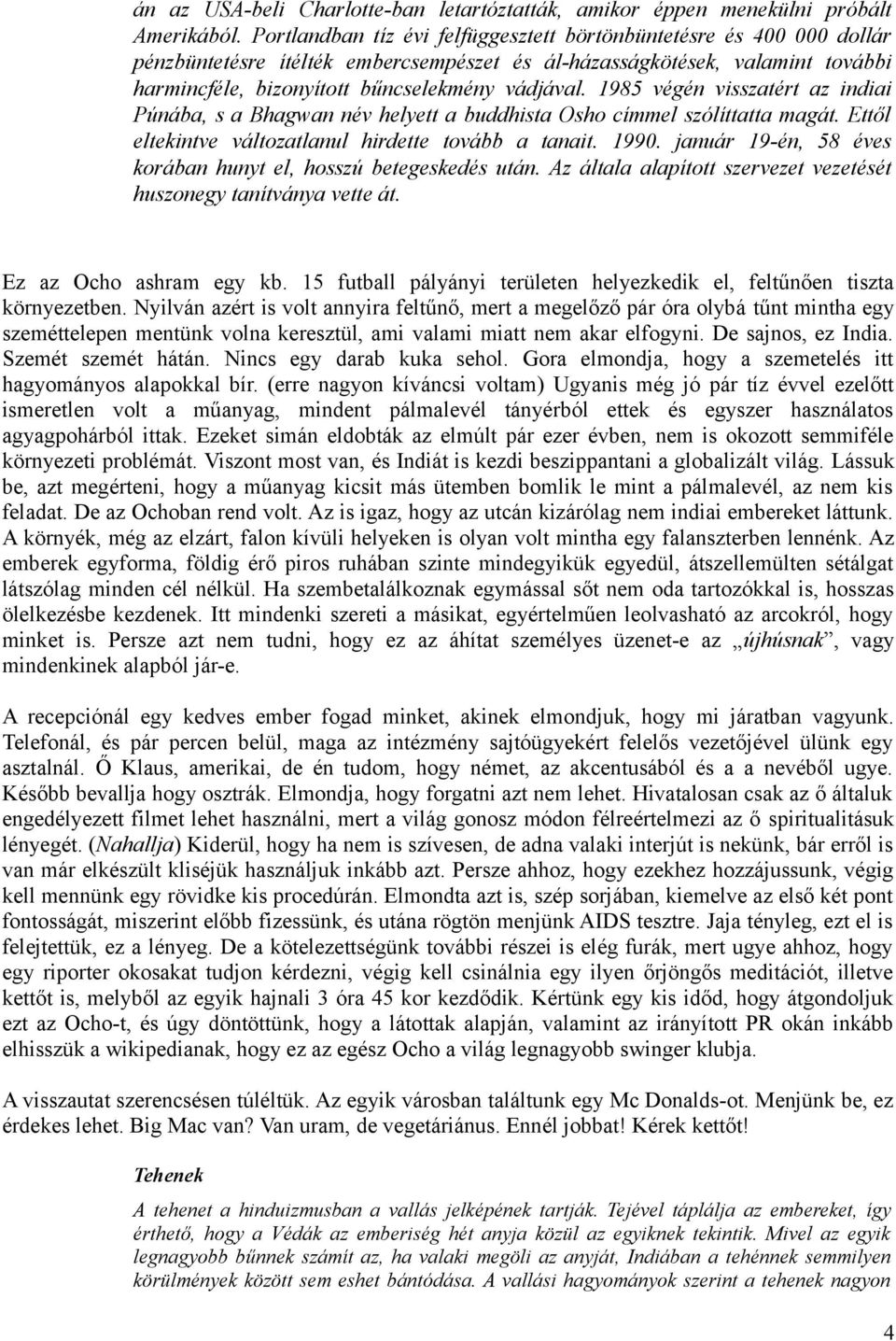 1985 végén visszatért az indiai Púnába, s a Bhagwan név helyett a buddhista Osho címmel szólíttatta magát. Ettől eltekintve változatlanul hirdette tovább a tanait. 1990.