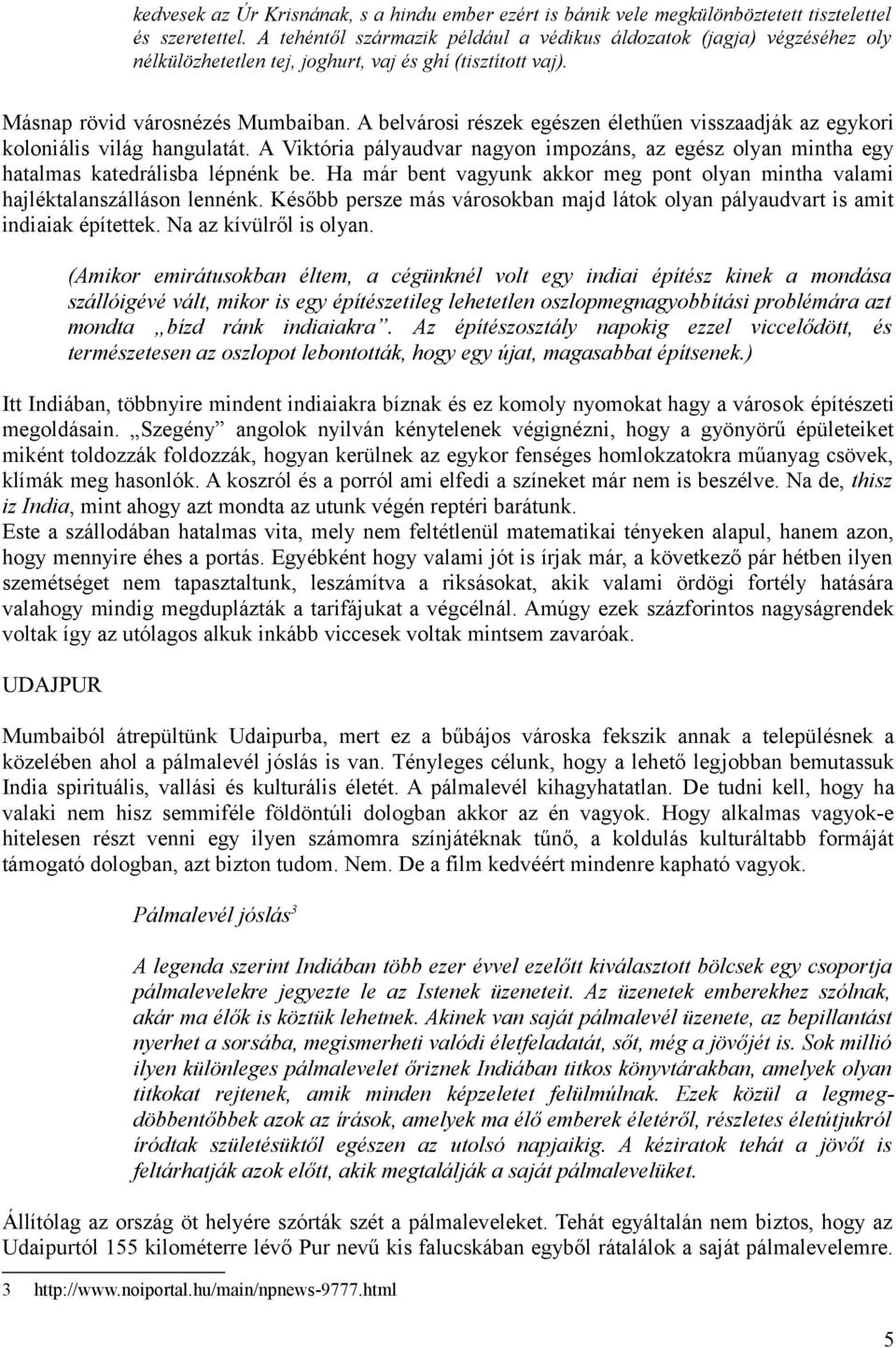 A belvárosi részek egészen élethűen visszaadják az egykori koloniális világ hangulatát. A Viktória pályaudvar nagyon impozáns, az egész olyan mintha egy hatalmas katedrálisba lépnénk be.