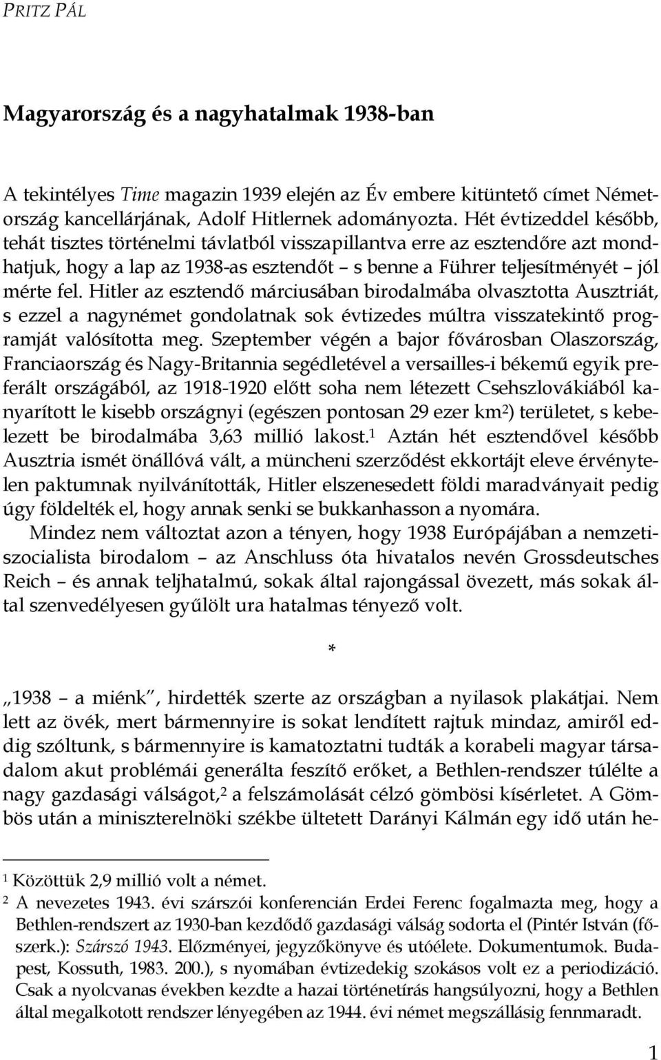 Hitler az esztendı márciusában birodalmába olvasztotta Ausztriát, s ezzel a nagynémet gondolatnak sok évtizedes múltra visszatekintı programját valósította meg.