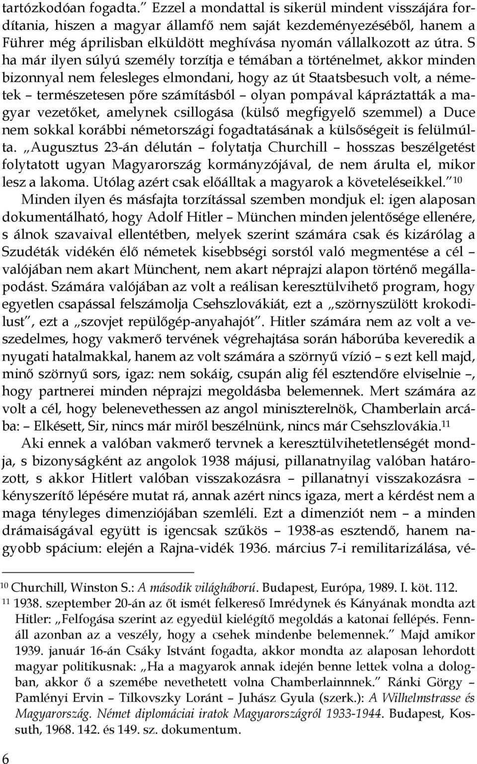 S ha már ilyen súlyú személy torzítja e témában a történelmet, akkor minden bizonnyal nem felesleges elmondani, hogy az út Staatsbesuch volt, a németek természetesen pıre számításból olyan pompával