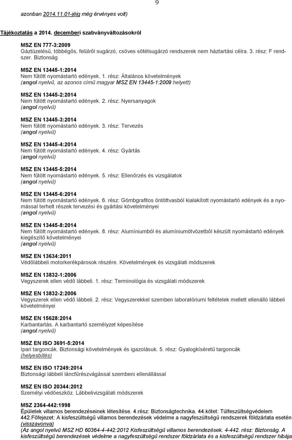 Biztonság MSZ EN 13445-1:2014 Nem fűtött nyomástartó edények. 1. rész: Általános követelmények (angol nyelvű, az azonos című magyar MSZ EN 13445-1:2009 helyett) MSZ EN 13445-2:2014 Nem fűtött nyomástartó edények.