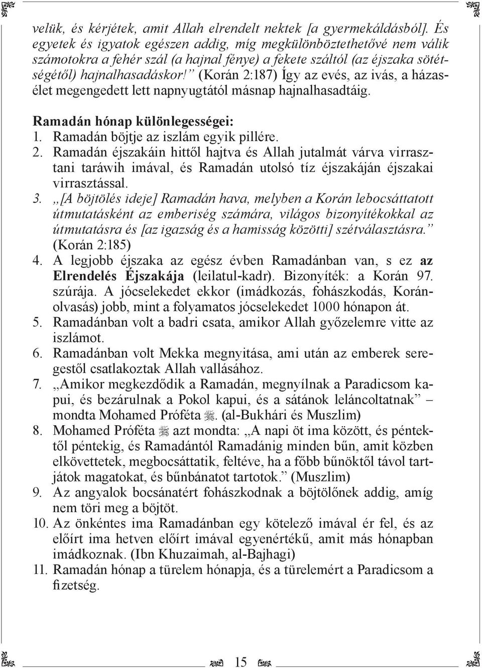 (Korán 2:187) Így az evés, az ivás, a házasélet megengedett lett napnyugtától másnap hajnalhasadtáig. Ramadán hónap különlegességei: 1. Ramadán böjtje az iszlám egyik pillére. 2. Ramadán éjszakáin hittől hajtva és Allah jutalmát várva virrasztani taráwih imával, és Ramadán utolsó tíz éjszakáján éjszakai virrasztással.