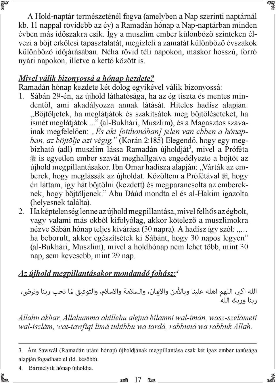 Néha rövid téli napokon, máskor hosszú, forró nyári napokon, illetve a kettő között is. Mivel válik bizonyossá a hónap kezdete? Ramadán hónap kezdete két dolog egyikével válik bizonyossá: 1.