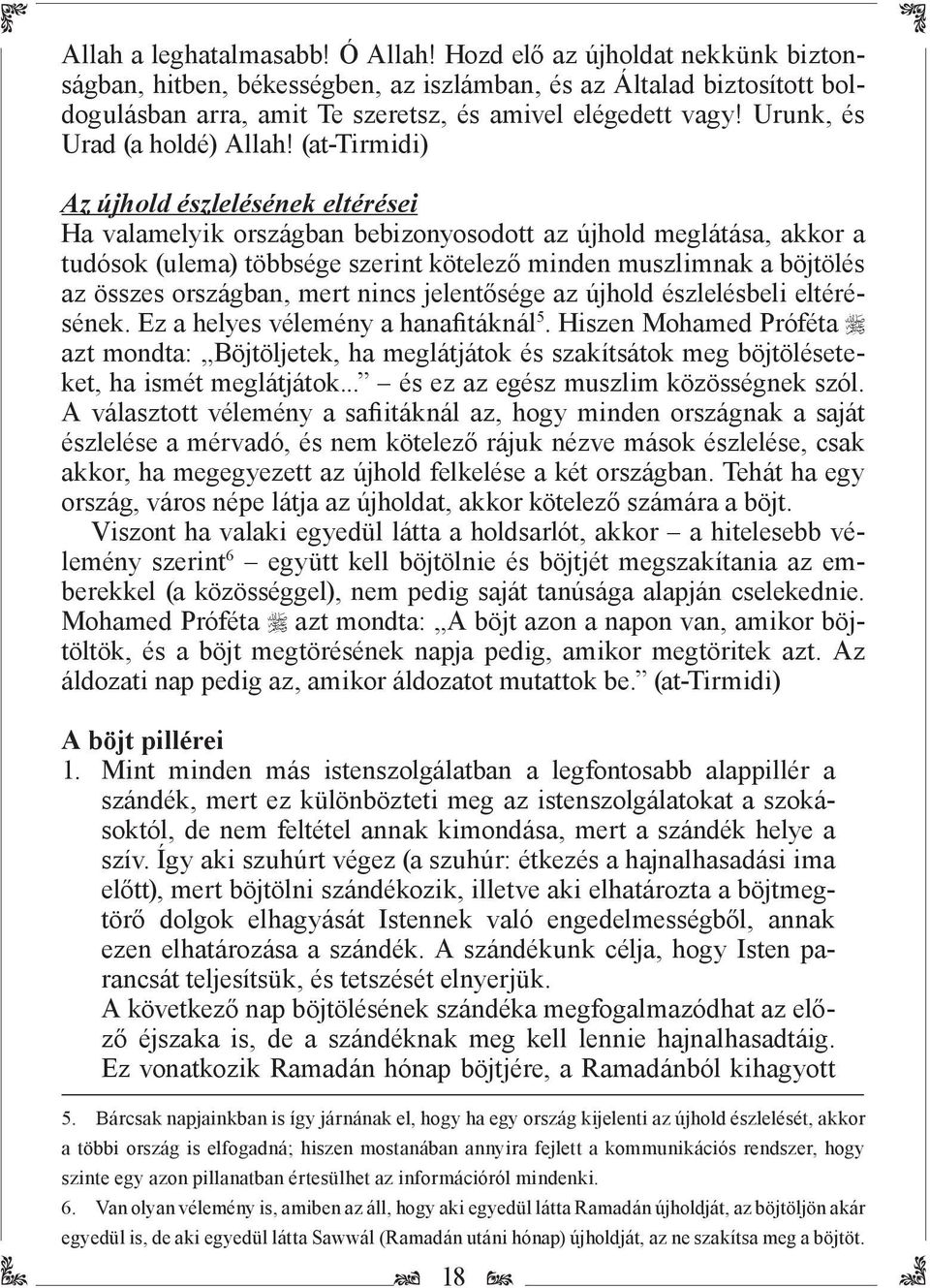 (at-tirmidi) Az újhold észlelésének eltérései Ha valamelyik országban bebizonyosodott az újhold meglátása, akkor a tudósok (ulema) többsége szerint kötelező minden muszlimnak a böjtölés az összes