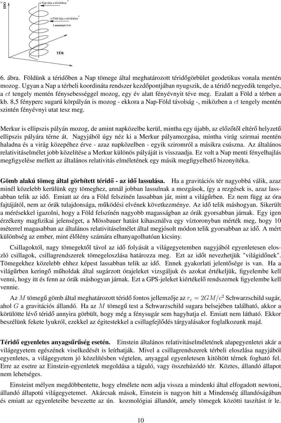 Ezalatt a Föld a térben a kb. 8,5 fényperc sugarú körpályán is mozog - ekkora a Nap-Föld távolság -, miközben a ct tengely mentén szintén fényévnyi utat tesz meg.