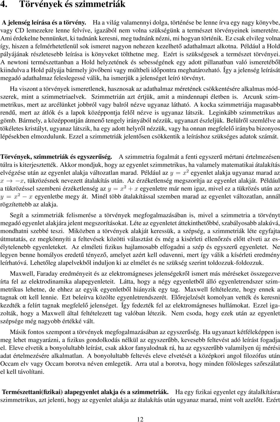 Ami érdekelne bennünket, ki tudnánk keresni, meg tudnánk nézni, mi hogyan történik. Ez csak elvileg volna így, hiszen a felmérhetetlenül sok ismeret nagyon nehezen kezelhető adathalmazt alkotna.