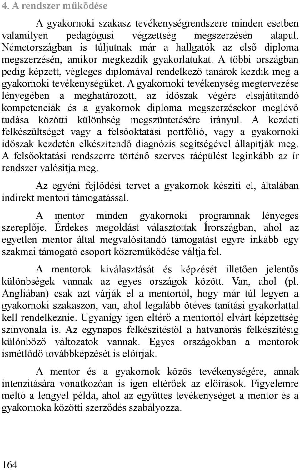 A többi országban pedig képzett, végleges diplomával rendelkez tanárok kezdik meg a gyakornoki tevékenységüket.