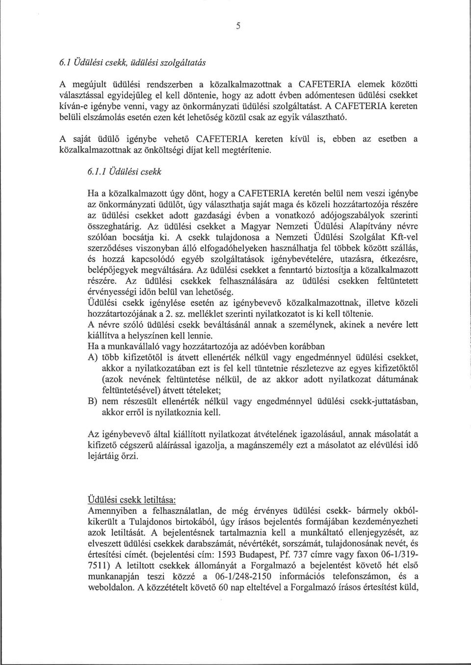 A saját üdülő igénybe vehető CAFETERIA kereten kívül is, ebben az esetben a közalkalmazottnak az önköltségi díjat kell megtérítenie. 6.1.