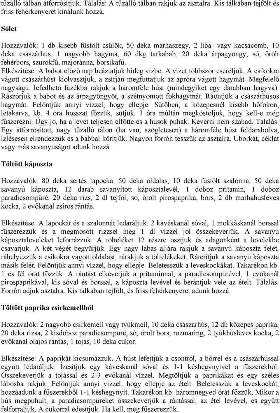 majoránna, borsikafű. Elkészítése: A babot előző nap beáztatjuk hideg vízbe. A vizet többször cseréljük. A csíkokra vágott császárhúst kiolvasztjuk, a zsírján megfuttatjuk az apróra vágott hagymát.