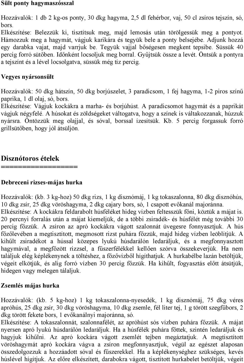 Adjunk hozzá egy darabka vajat, majd varrjuk be. Tegyük vajjal bőségesen megkent tepsibe. Süssük 40 percig forró sütőben. Időnként locsoljuk meg borral. Gyűjtsük össze a levét.