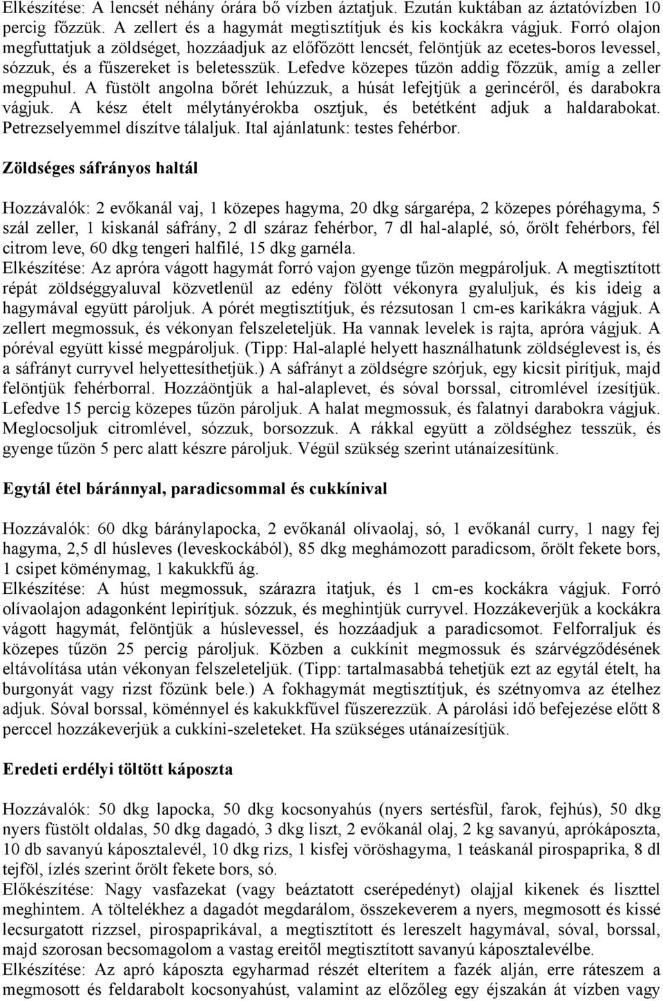 Lefedve közepes tűzön addig főzzük, amíg a zeller megpuhul. A füstölt angolna bőrét lehúzzuk, a húsát lefejtjük a gerincéről, és darabokra vágjuk.