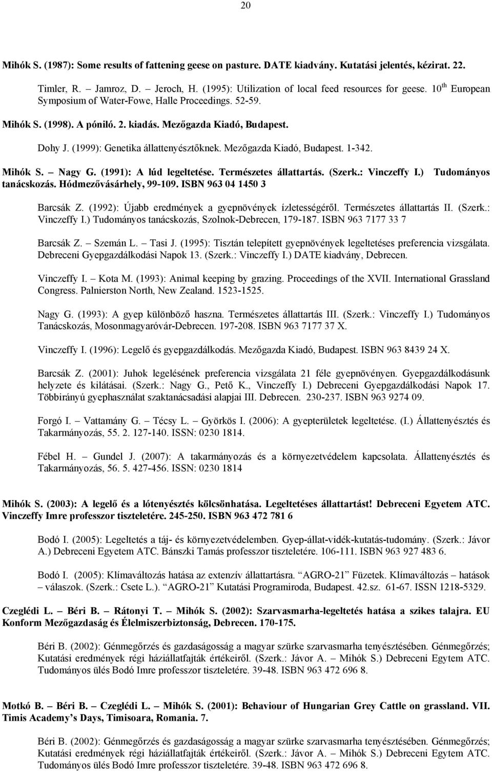 Mezőgazda Kiadó, Budapest. 1-342. Mihók S. Nagy G. (1991): A lúd legeltetése. Természetes állattartás. (Szerk.: Vinczeffy I.) Tudományos tanácskozás. Hódmezővásárhely, 99-109.