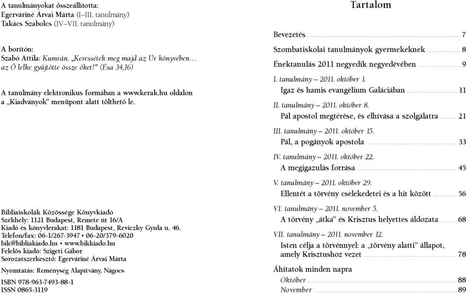 Bibliaiskolák Közössége Könyvkiadó Székhely: 1121 Budapest, Remete út 16/A Kiadó és könyvlerakat: 1181 Budapest, Reviczky Gyula u. 46. Telefon/fax: 06-1/267-3947 06-20/379-6020 bik@bibliakiado.hu www.