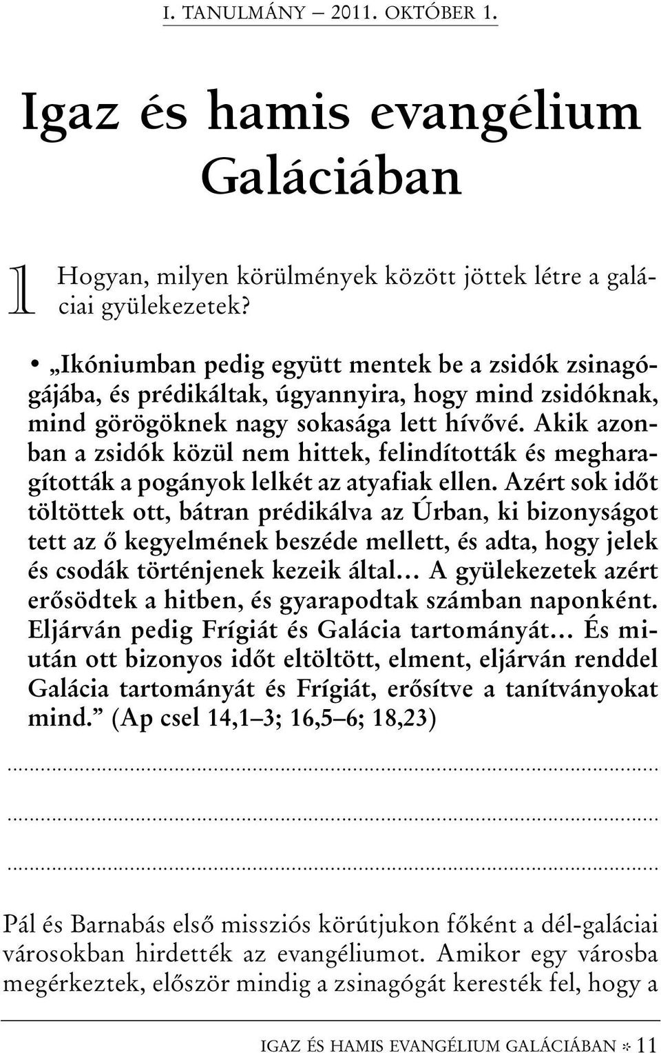 Akik azonban a zsidók közül nem hittek, felindították és megharagították a pogányok lelkét az atyafiak ellen.