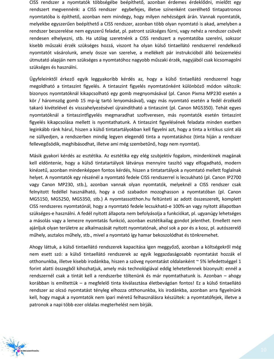 Vannak nyomtatók, melyekbe egyszerűen beépíthető a CISS rendszer, azonban több olyan nyomtató is akad, amelyben a rendszer beszerelése nem egyszerű feladat, pl.