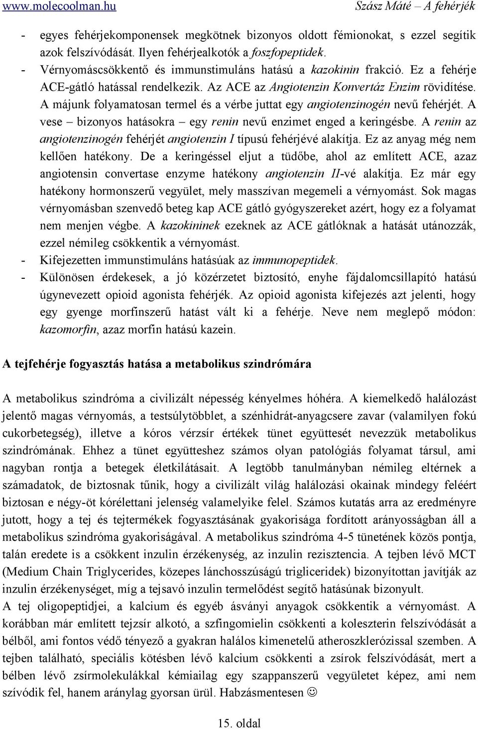 A májunk folyamatosan termel és a vérbe juttat egy angiotenzinogén nevű fehérjét. A vese bizonyos hatásokra egy renin nevű enzimet enged a keringésbe.