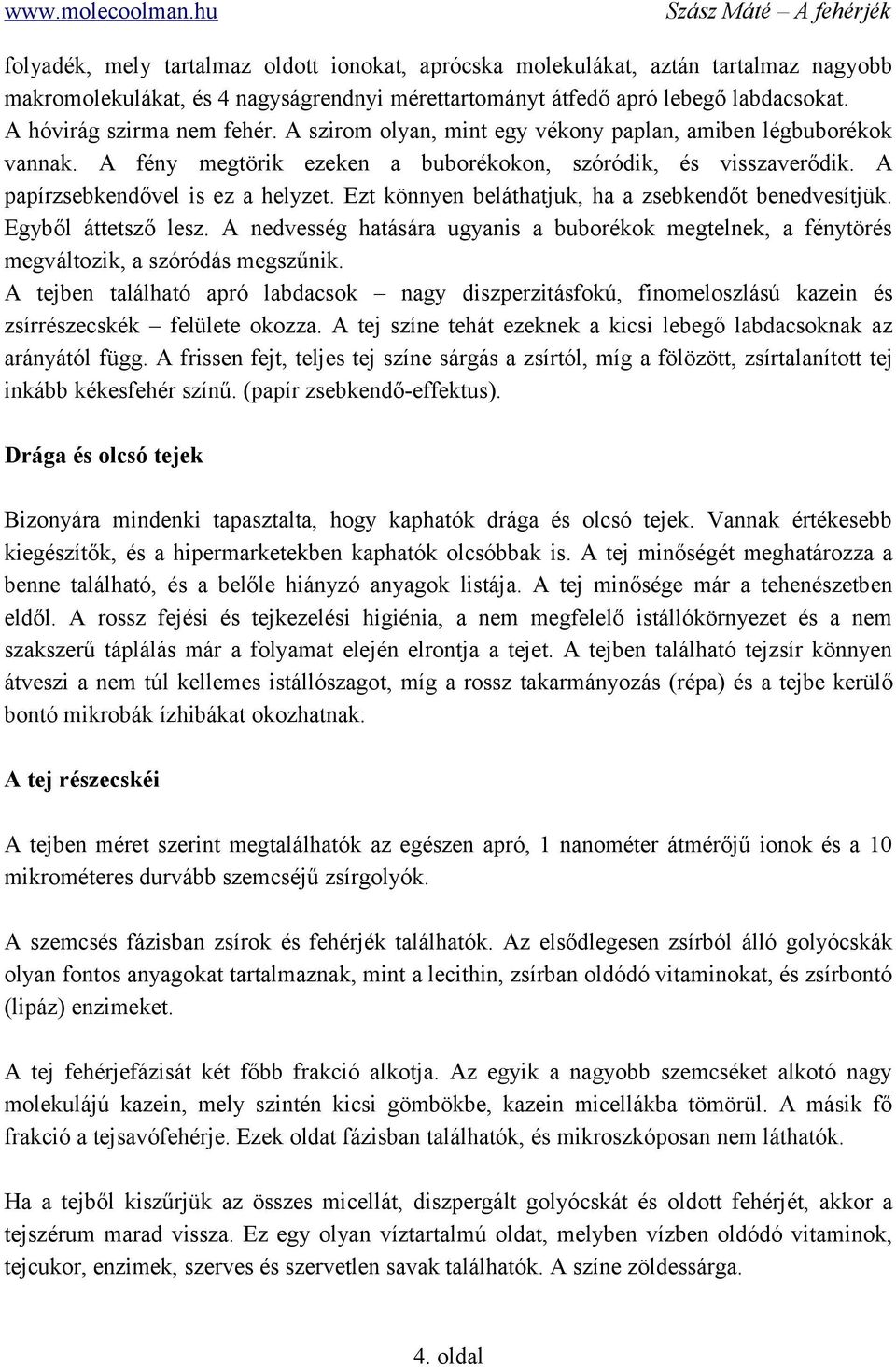 Ezt könnyen beláthatjuk, ha a zsebkendőt benedvesítjük. Egyből áttetsző lesz. A nedvesség hatására ugyanis a buborékok megtelnek, a fénytörés megváltozik, a szóródás megszűnik.