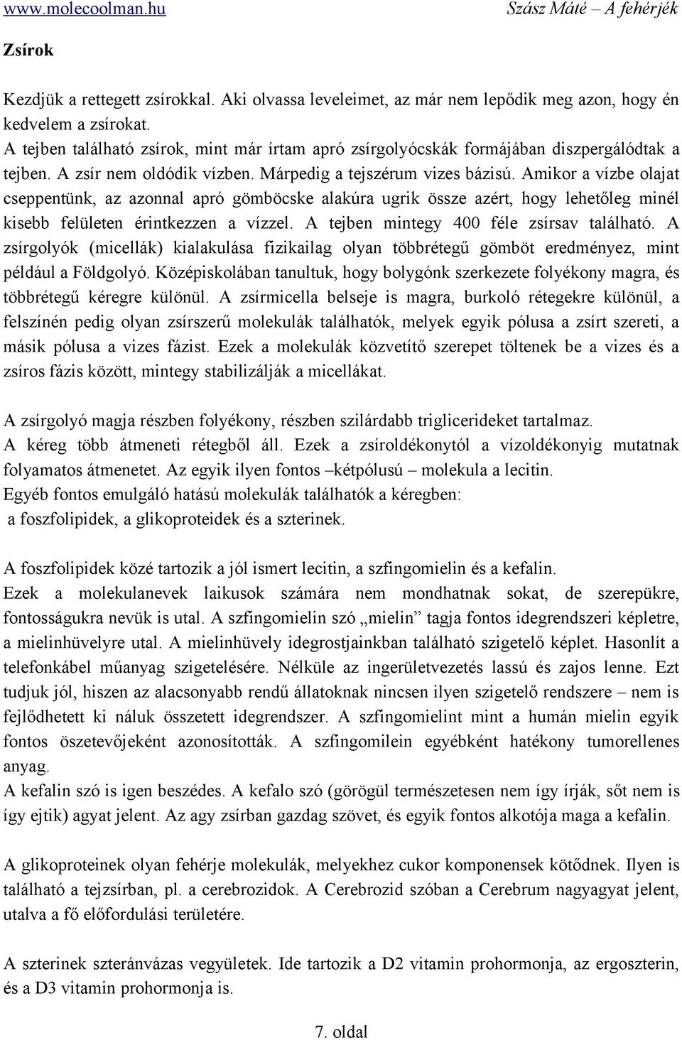 Amikor a vízbe olajat cseppentünk, az azonnal apró gömböcske alakúra ugrik össze azért, hogy lehetőleg minél kisebb felületen érintkezzen a vízzel. A tejben mintegy 400 féle zsírsav található.