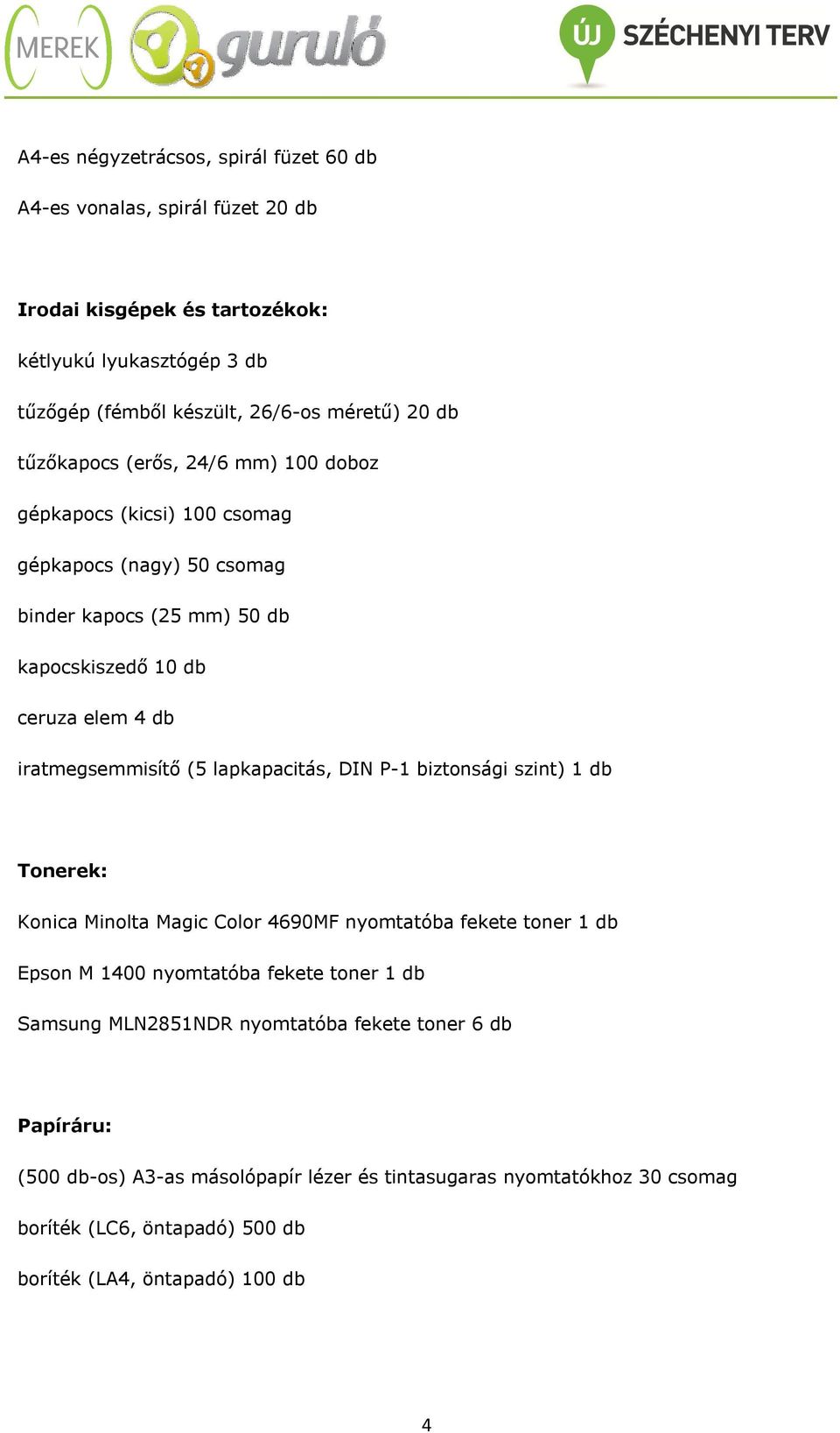 (5 lapkapacitás, DIN P-1 biztonsági szint) 1 db Tonerek: Konica Minolta Magic Color 4690MF nyomtatóba fekete toner 1 db Epson M 1400 nyomtatóba fekete toner 1 db Samsung