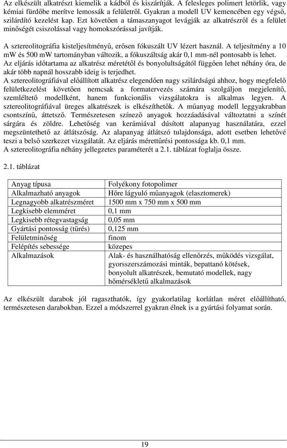 A sztereolitográfia kisteljesítményő, erısen fókuszált UV lézert használ. A teljesítmény a 10 mw és 500 mw tartományban változik, a fókuszáltság akár 0,1 mm-nél pontosabb is lehet.