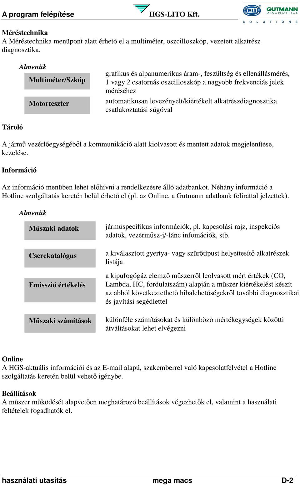 levezényelt/kiértékelt alkatrészdiagnosztika csatlakoztatási súgóval Tároló A jármű vezérlőegységéből a kommunikáció alatt kiolvasott és mentett adatok megjelenítése, kezelése.