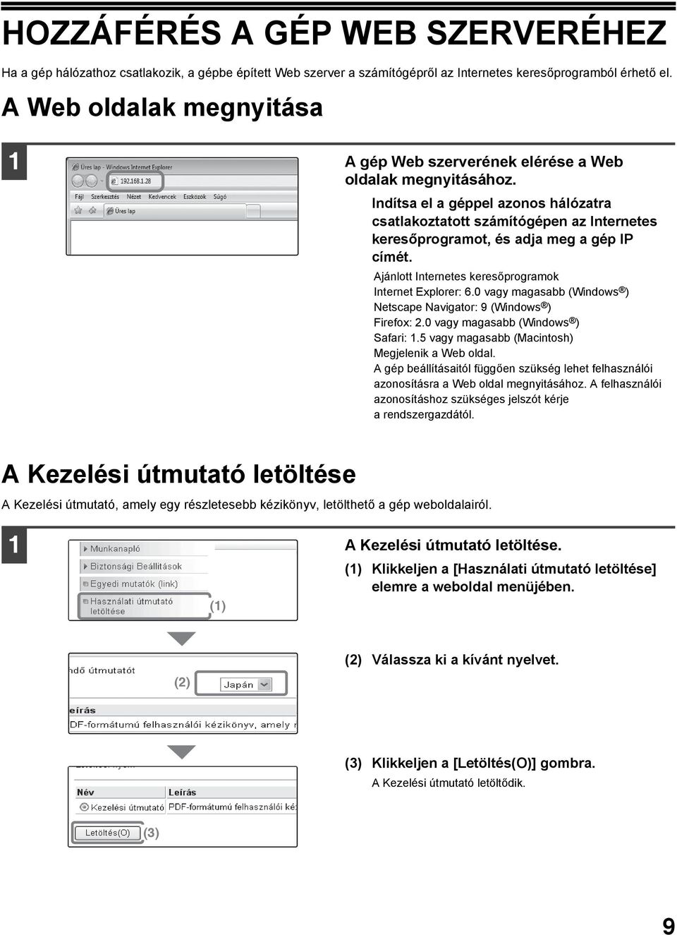 Indítsa el a géppel azonos hálózatra csatlakoztatott számítógépen az Internetes keresőprogramot, és adja meg a gép IP címét. Ajánlott Internetes keresőprogramok Internet Explorer: 6.