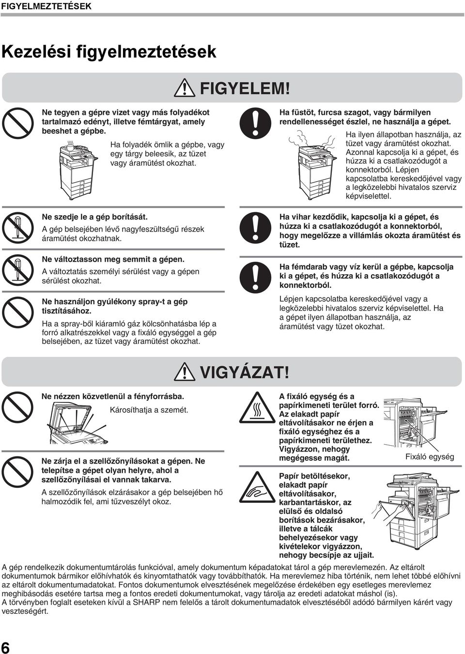 Ne változtasson meg semmit a gépen. A változtatás személyi sérülést vagy a gépen sérülést okozhat. Ne használjon gyúlékony spray-t a gép tisztításához.