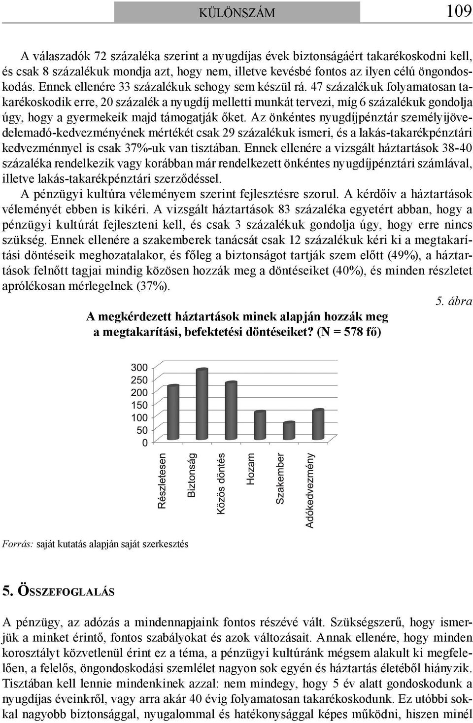 47 százalékuk folyamatosan takarékoskodik erre, 20 százalék a nyugdíj melletti munkát tervezi, míg 6 százalékuk gondolja úgy, hogy a gyermekeik majd támogatják őket.