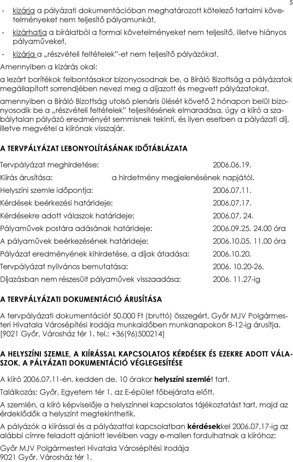 Amennyiben a kizárás okai: a lezárt borítékok felbontásakor bizonyosodnak be, a Bíráló Bizottság a pályázatok megállapított sorrendjében nevezi meg a díjazott és megvett pályázatokat, amennyiben a