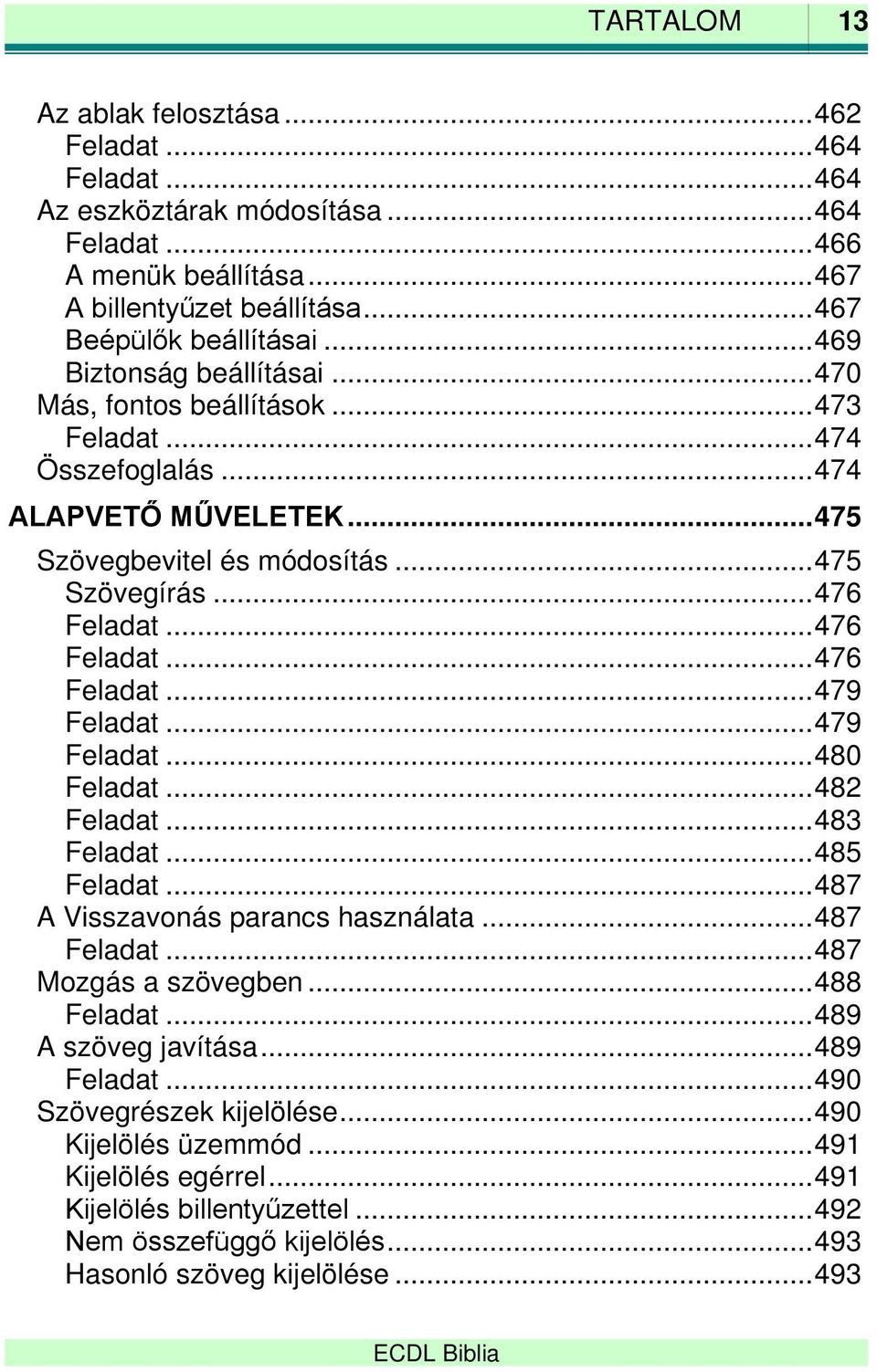 .. 476 Feladat... 476 Feladat... 479 Feladat... 479 Feladat... 480 Feladat... 482 Feladat... 483 Feladat... 485 Feladat... 487 A Visszavonás parancs használata... 487 Feladat... 487 Mozgás a szövegben.