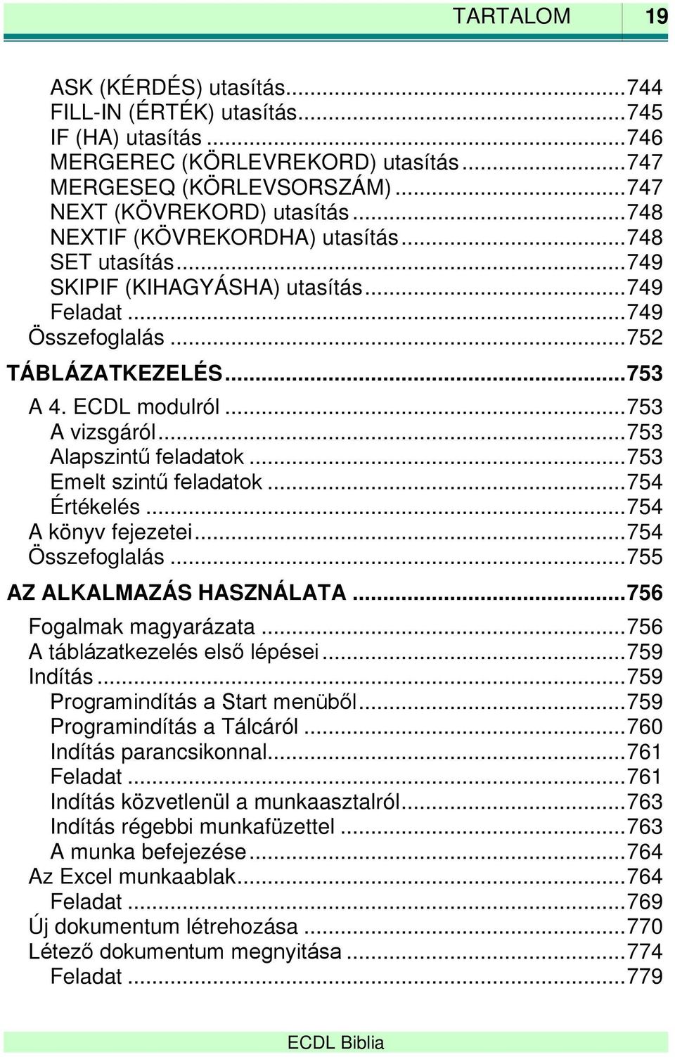 .. 753 Alapszintű feladatok... 753 Emelt szintű feladatok... 754 Értékelés... 754 A könyv fejezetei... 754 Összefoglalás... 755 AZ ALKALMAZÁS HASZNÁLATA... 756 Fogalmak magyarázata.