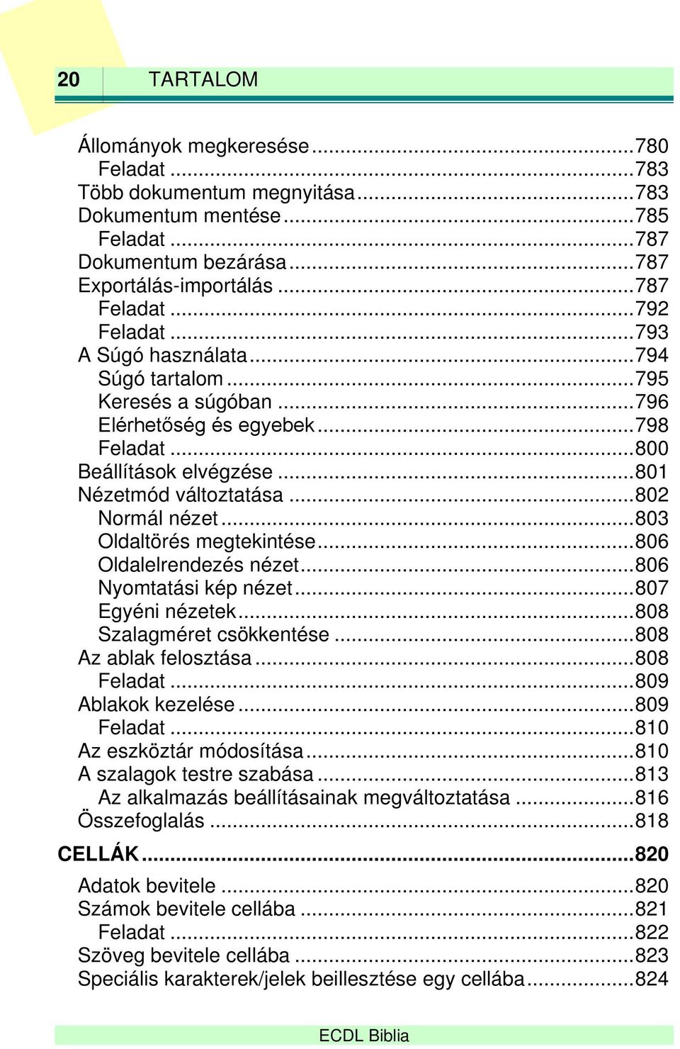 .. 802 Normál nézet... 803 Oldaltörés megtekintése... 806 Oldalelrendezés nézet... 806 Nyomtatási kép nézet... 807 Egyéni nézetek... 808 Szalagméret csökkentése... 808 Az ablak felosztása.