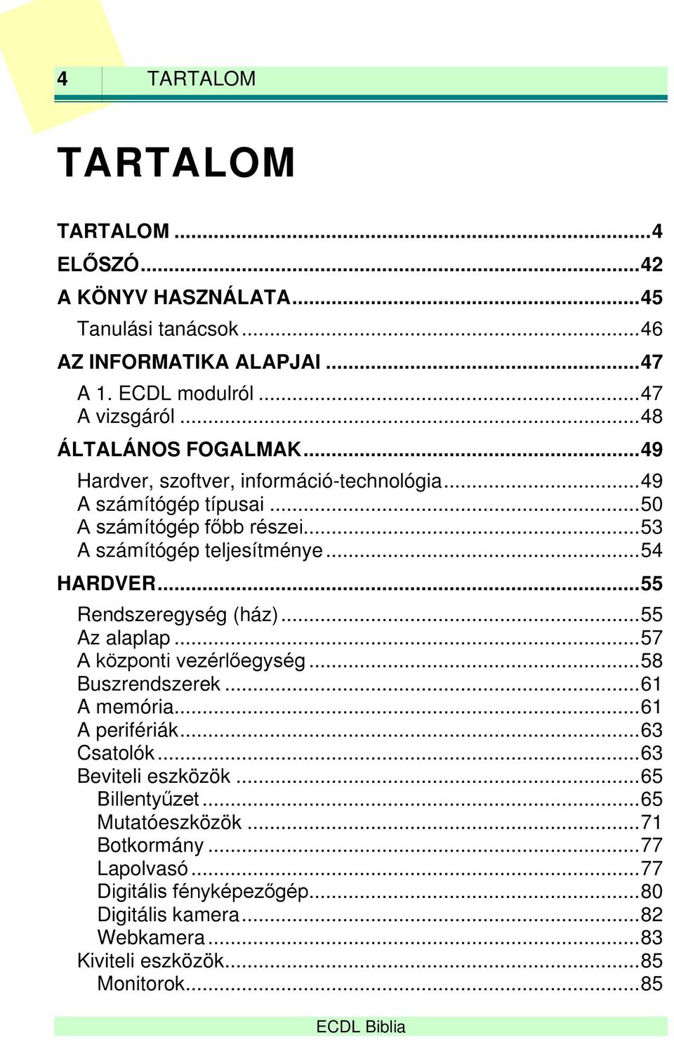 .. 54 HARDVER... 55 Rendszeregység (ház)... 55 Az alaplap... 57 A központi vezérlőegység... 58 Buszrendszerek... 61 A memória... 61 A perifériák... 63 Csatolók.