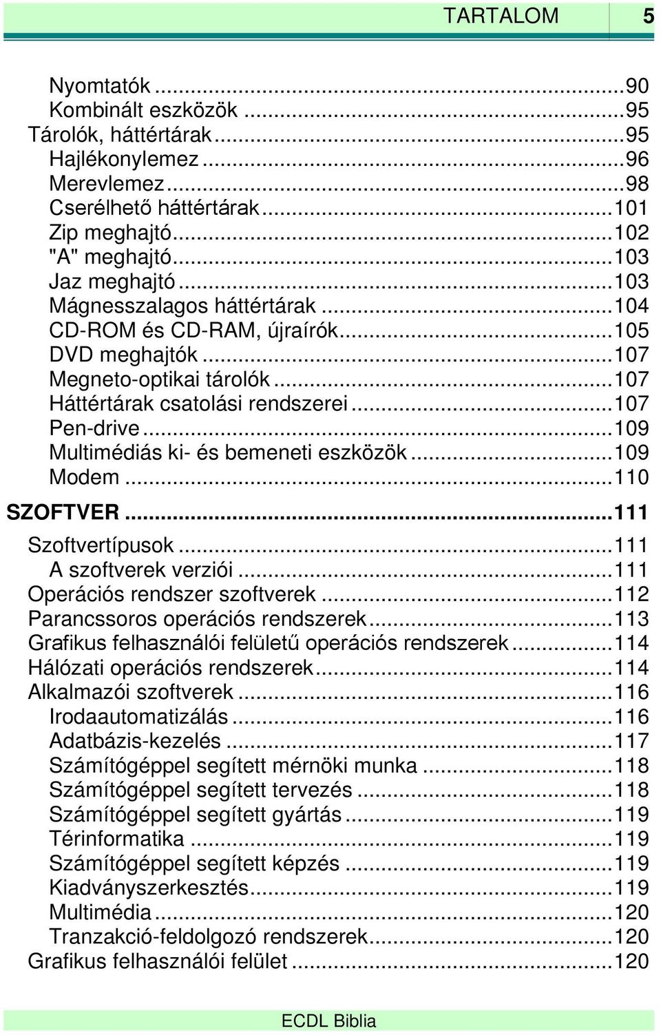 .. 109 Multimédiás ki- és bemeneti eszközök... 109 Modem... 110 SZOFTVER... 111 Szoftvertípusok... 111 A szoftverek verziói... 111 Operációs rendszer szoftverek... 112 Parancssoros operációs rendszerek.