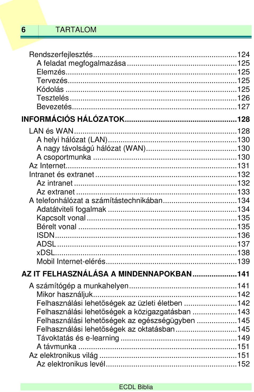 .. 133 A telefonhálózat a számítástechnikában... 134 Adatátviteli fogalmak... 134 Kapcsolt vonal... 135 Bérelt vonal... 135 ISDN... 136 ADSL... 137 xdsl... 138 Mobil Internet-elérés.