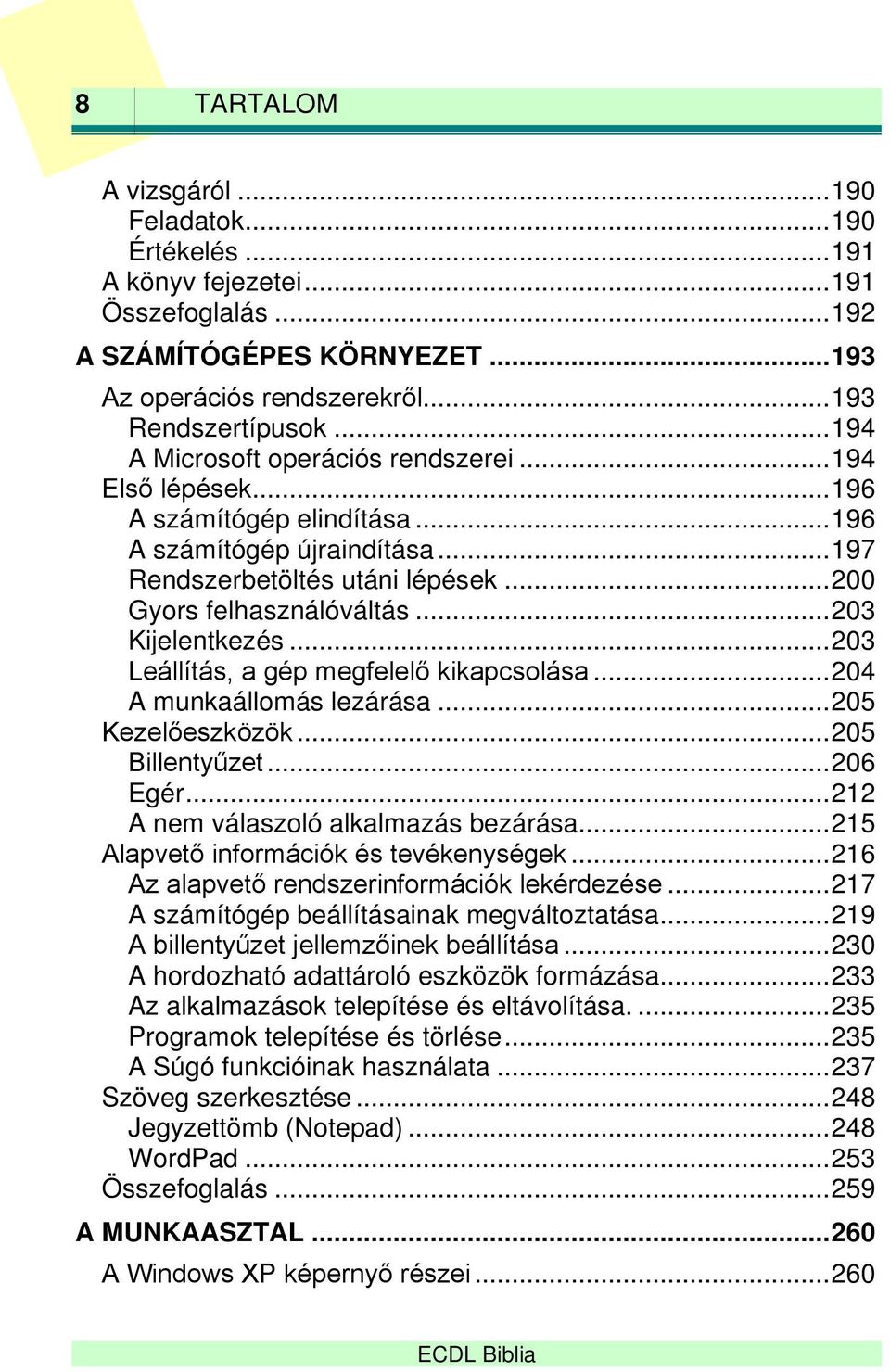 .. 203 Kijelentkezés... 203 Leállítás, a gép megfelelő kikapcsolása... 204 A munkaállomás lezárása... 205 Kezelőeszközök... 205 Billentyűzet... 206 Egér... 212 A nem válaszoló alkalmazás bezárása.