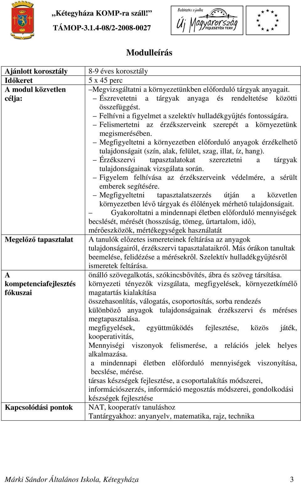 Felismertetni az érzékszerveink szerepét a környezetünk megismerésében. Megfigyeltetni a környezetben előforduló anyagok érzékelhető tulajdonságait (szín, alak, felület, szag, illat, íz, hang).