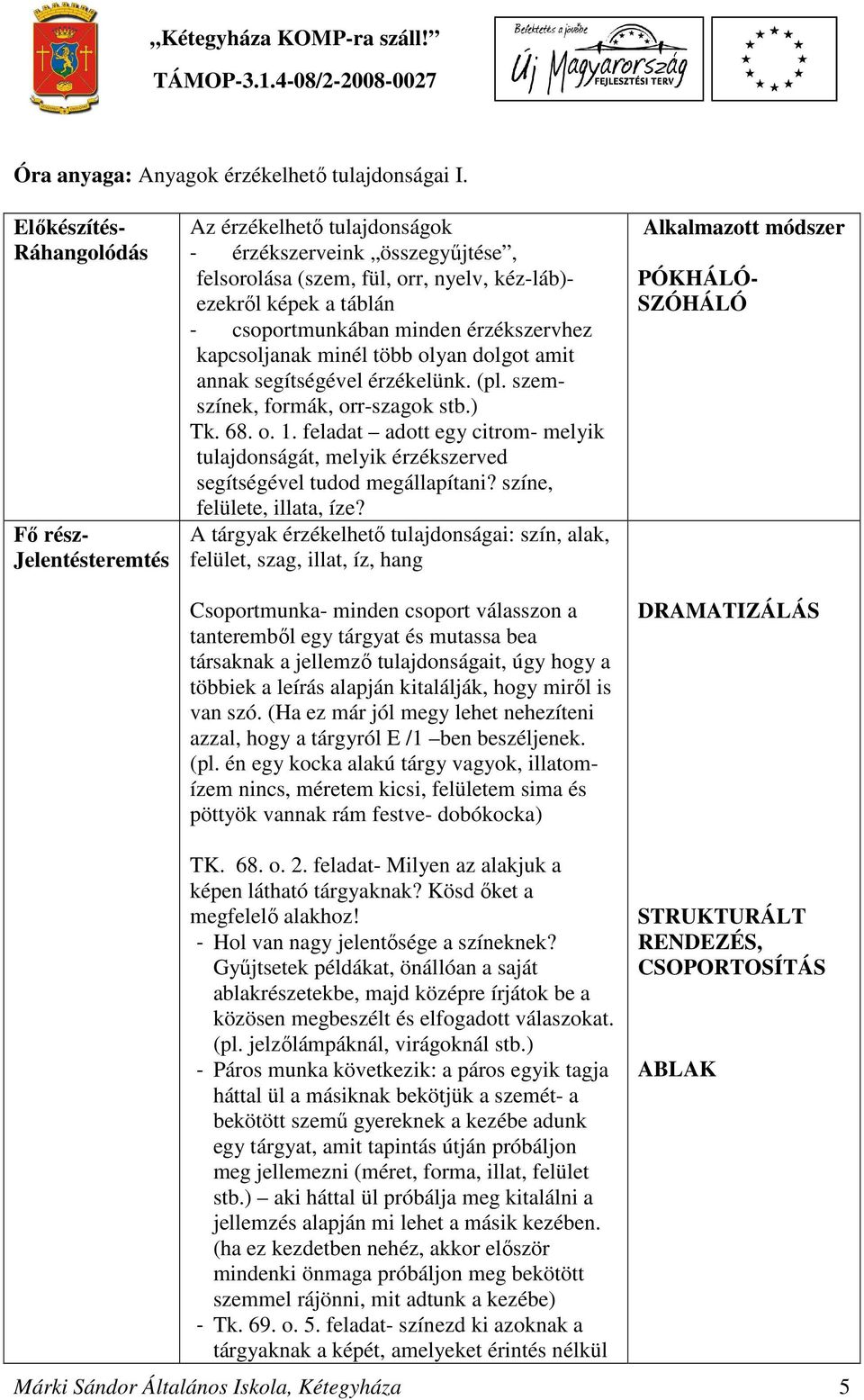 minden érzékszervhez kapcsoljanak minél több olyan dolgot amit annak segítségével érzékelünk. (pl. szemszínek, formák, orr-szagok stb.) Tk. 68. o. 1.