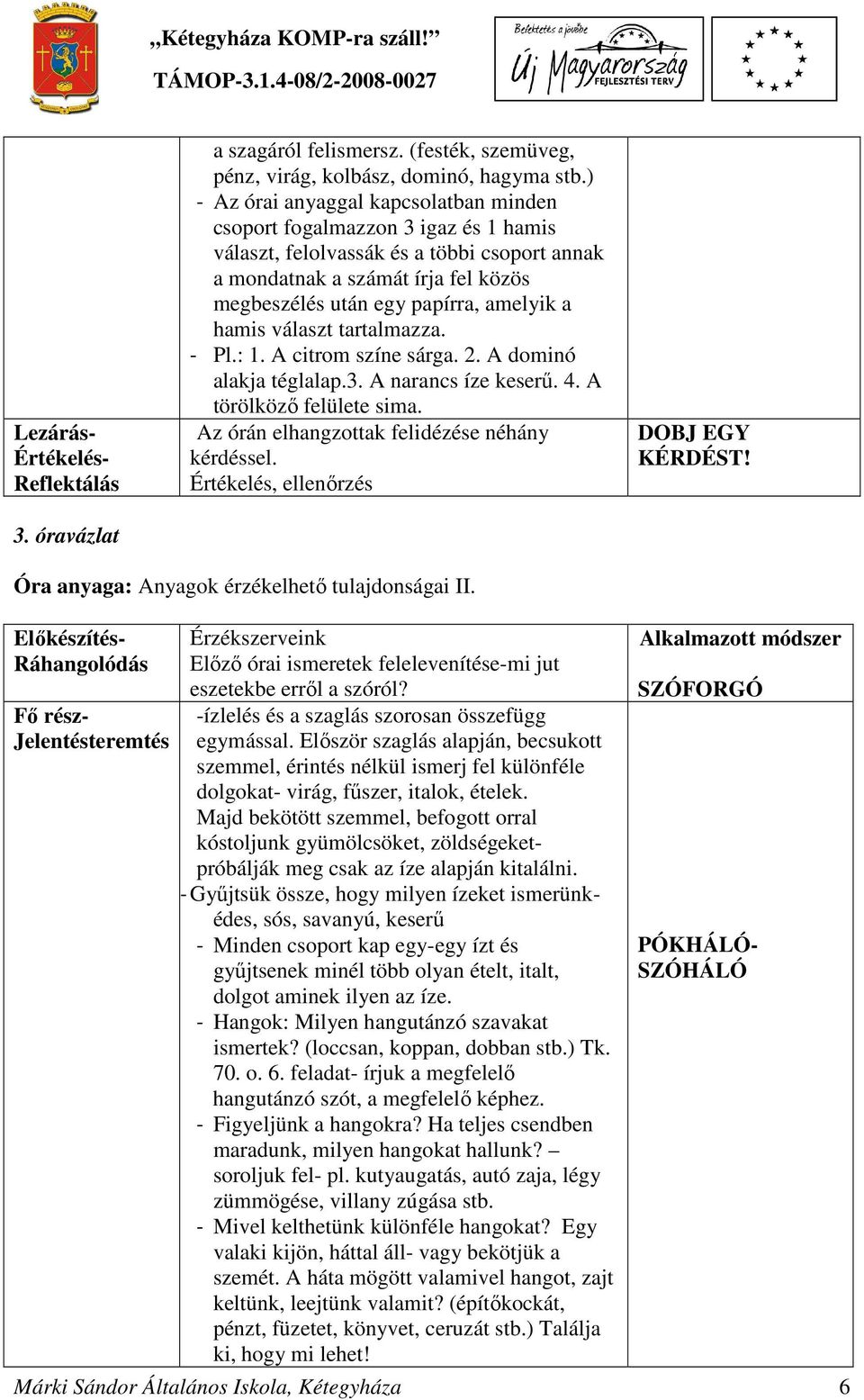 a hamis választ tartalmazza. - Pl.: 1. A citrom színe sárga. 2. A dominó alakja téglalap.3. A narancs íze keserű. 4. A törölköző felülete sima. Az órán elhangzottak felidézése néhány kérdéssel.