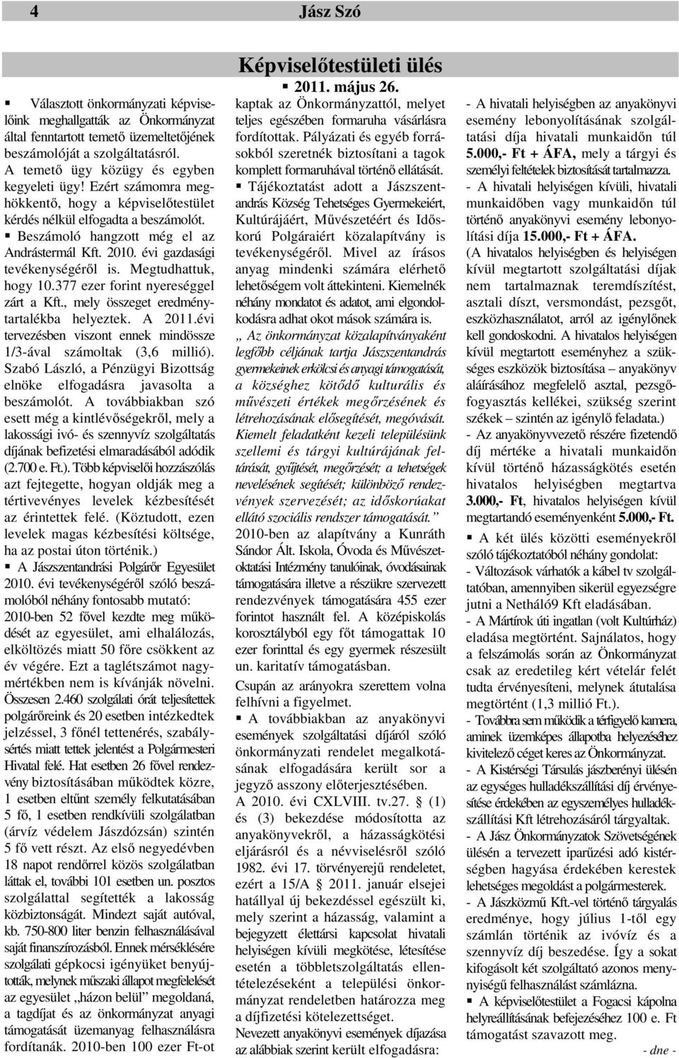 377 ezer forint nyereséggel zárt a Kft., mely összeget eredménytartalékba helyeztek. A 2011.évi tervezésben viszont ennek mindössze 1/3-ával számoltak (3,6 millió).