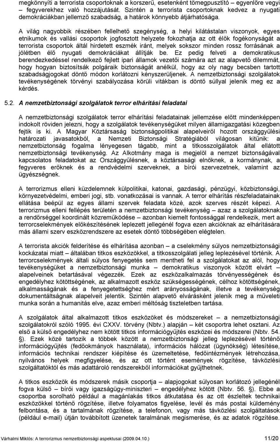 A világ nagyobbik részében fellelhető szegénység, a helyi kilátástalan viszonyok, egyes etnikumok és vallási csoportok jogfosztott helyzete fokozhatja az ott élők fogékonyságát a terrorista csoportok