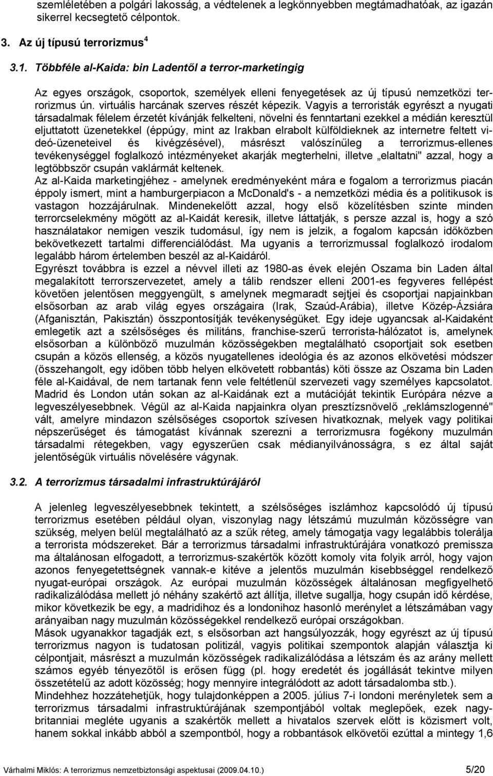 Vagyis a terroristák egyrészt a nyugati társadalmak félelem érzetét kívánják felkelteni, növelni és fenntartani ezekkel a médián keresztül eljuttatott üzenetekkel (éppúgy, mint az Irakban elrabolt