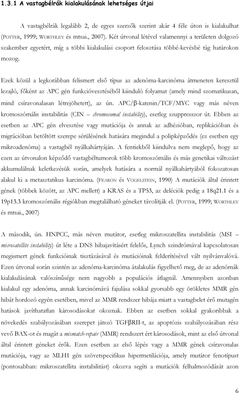 Ezek közül a legkorábban felismert első típus az adenóma-karcinóma átmeneten keresztül lezajló, főként az PC gén funkcióvesztéséből kiinduló folyamat (amely mind szomatikusan, mind csíravonalasan