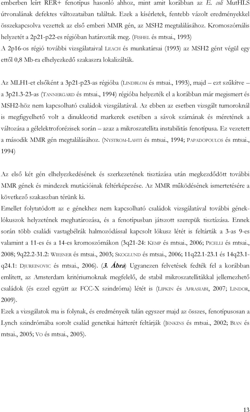 , 199) p16-os régió további vizsgálataival LECH és munkatársai (199) az MSH gént végül egy ettől 0,8 Mb-ra elhelyezkedő szakaszra lokalizálták. z MLH1-et elsőként a p1-p-as régióba (LINDBLOM és mtsai.