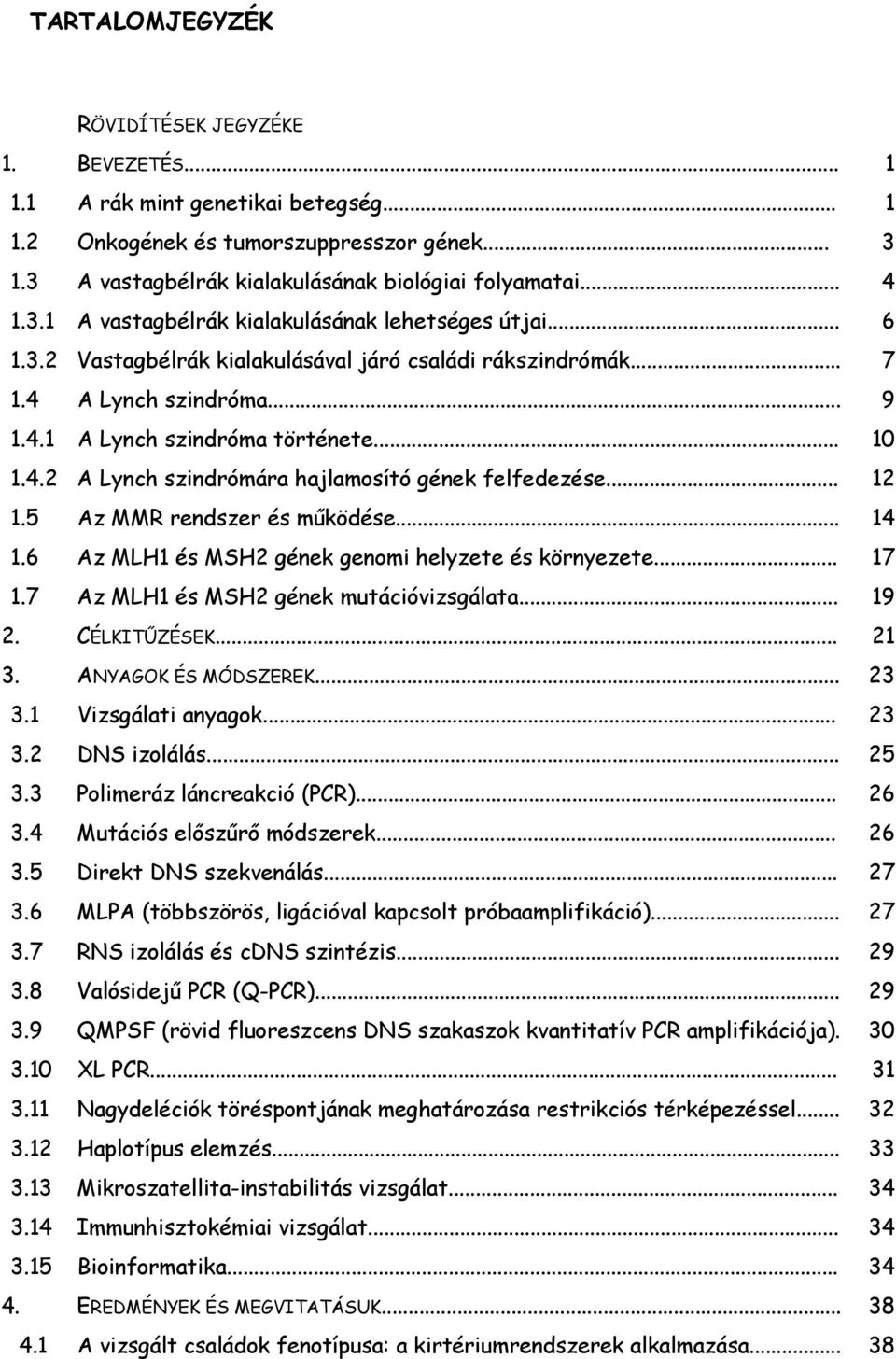 .. 1 1. z MMR rendszer és működése... 14 1.6 z MLH1 és MSH gének genomi helyzete és környezete... 17 1.7 z MLH1 és MSH gének mutációvizsgálata... 19. CÉLKITŰZÉSEK... 1. NYGOK ÉS MÓDSZEREK.